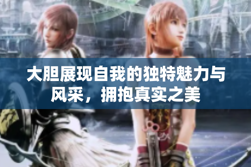 大胆展现自我的独特魅力与风采，拥抱真实之美