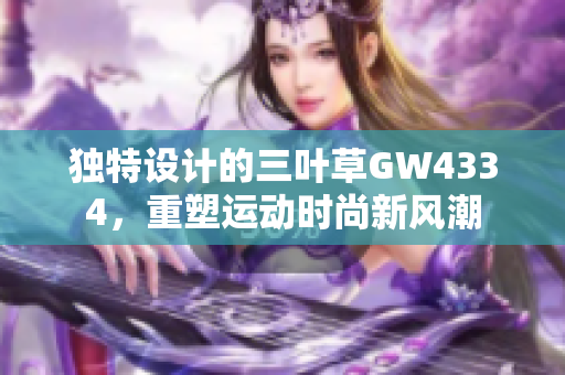 独特设计的三叶草GW4334，重塑运动时尚新风潮