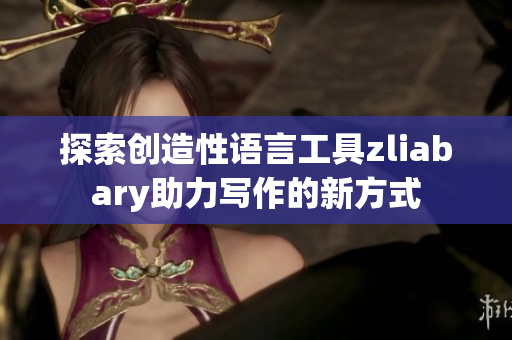 探索创造性语言工具zliabary助力写作的新方式