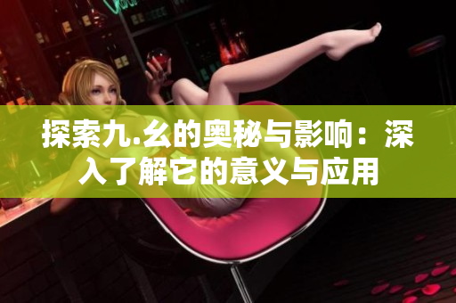 探索九.幺的奥秘与影响：深入了解它的意义与应用