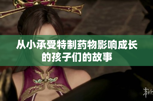 从小承受特制药物影响成长的孩子们的故事