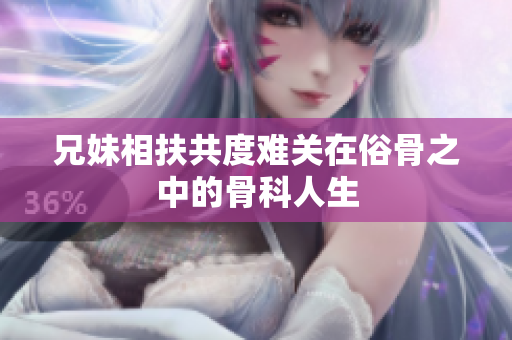 兄妹相扶共度难关在俗骨之中的骨科人生