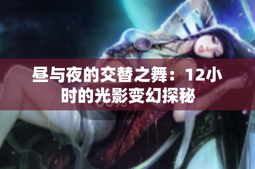 昼与夜的交替之舞：12小时的光影变幻探秘