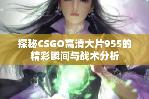 探秘CSGO高清大片955的精彩瞬间与战术分析