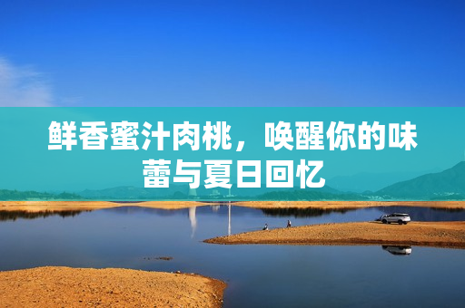 鲜香蜜汁肉桃，唤醒你的味蕾与夏日回忆