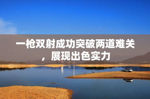 一枪双射成功突破两道难关，展现出色实力