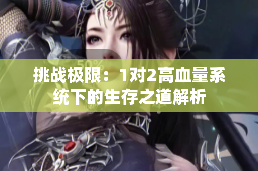挑战极限：1对2高血量系统下的生存之道解析