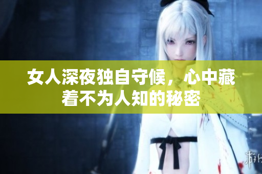 女人深夜独自守候，心中藏着不为人知的秘密