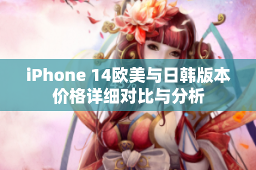 iPhone 14欧美与日韩版本价格详细对比与分析