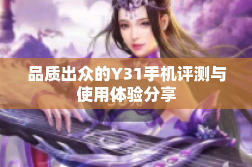 品质出众的Y31手机评测与使用体验分享
