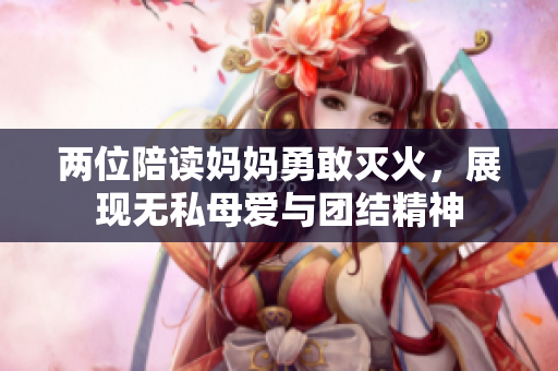 两位陪读妈妈勇敢灭火，展现无私母爱与团结精神