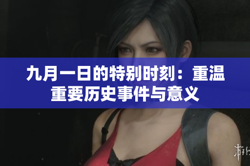 九月一日的特别时刻：重温重要历史事件与意义