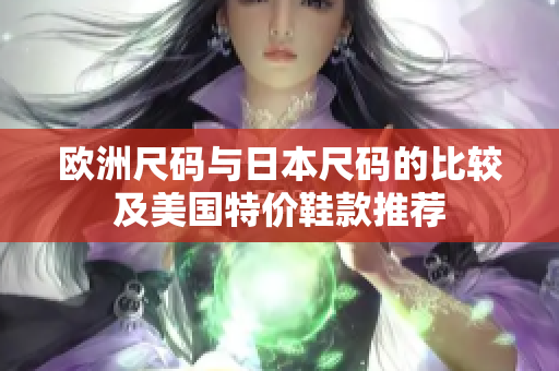 欧洲尺码与日本尺码的比较及美国特价鞋款推荐