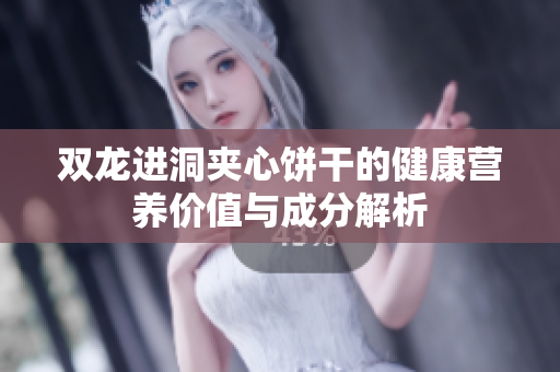 双龙进洞夹心饼干的健康营养价值与成分解析