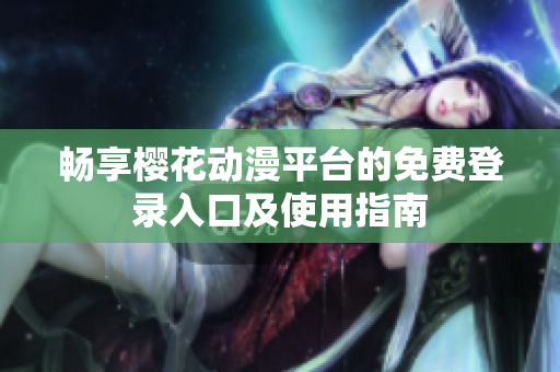 畅享樱花动漫平台的免费登录入口及使用指南