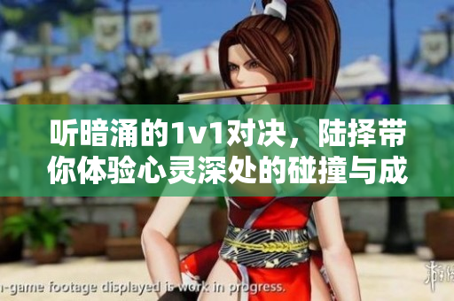 听暗涌的1v1对决，陆择带你体验心灵深处的碰撞与成长