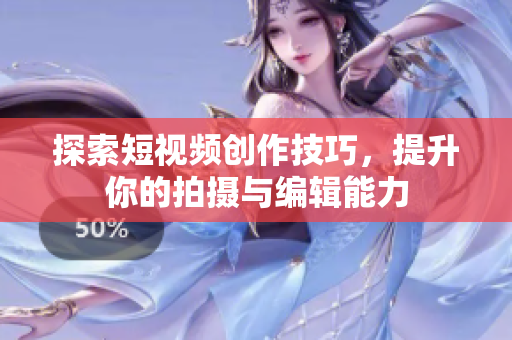 探索短视频创作技巧，提升你的拍摄与编辑能力