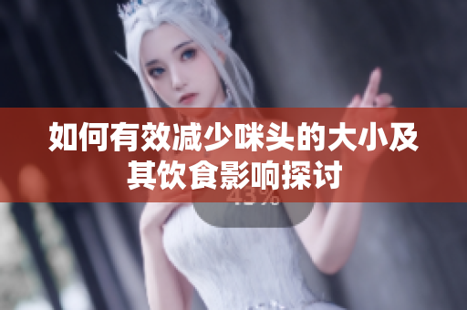 如何有效减少咪头的大小及其饮食影响探讨