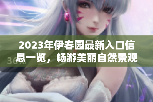 2023年伊春园最新入口信息一览，畅游美丽自然景观