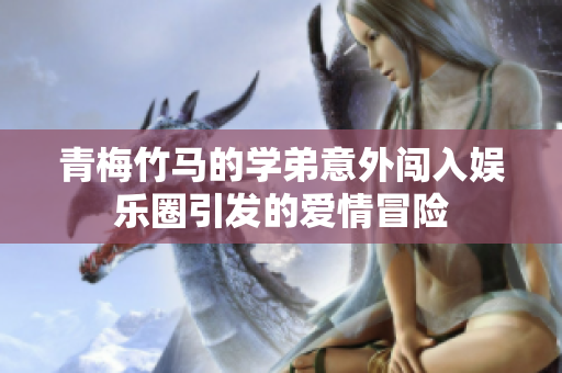 青梅竹马的学弟意外闯入娱乐圈引发的爱情冒险