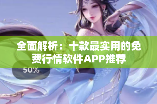 全面解析：十款最实用的免费行情软件APP推荐
