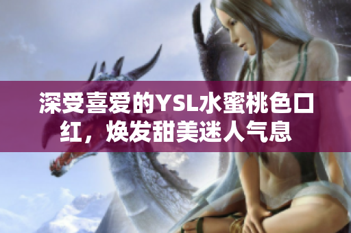 深受喜爱的YSL水蜜桃色口红，焕发甜美迷人气息