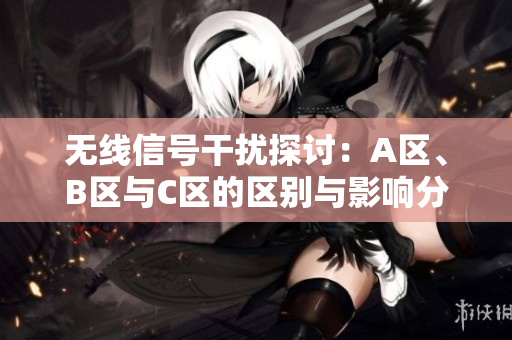 无线信号干扰探讨：A区、B区与C区的区别与影响分析