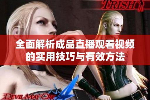 全面解析成品直播观看视频的实用技巧与有效方法