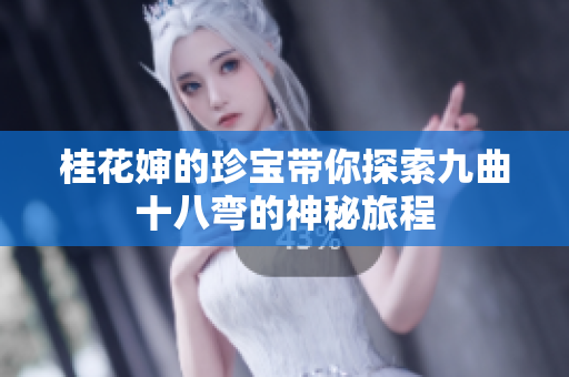 桂花婶的珍宝带你探索九曲十八弯的神秘旅程