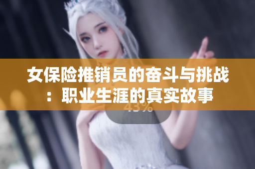 女保险推销员的奋斗与挑战：职业生涯的真实故事