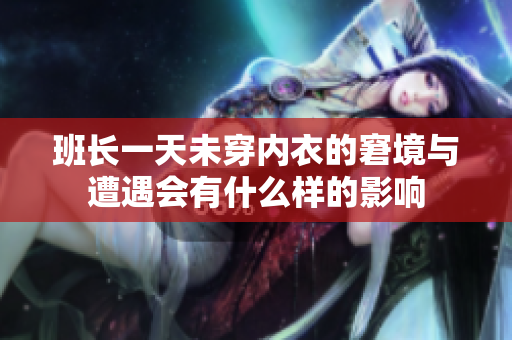 班长一天未穿内衣的窘境与遭遇会有什么样的影响
