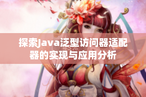探索Java泛型访问器适配器的实现与应用分析
