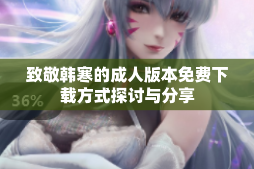 致敬韩寒的成人版本免费下载方式探讨与分享