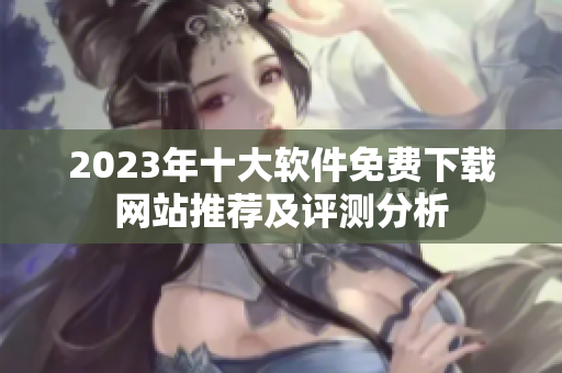 2023年十大软件免费下载网站推荐及评测分析