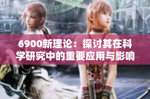 6900新理论：探讨其在科学研究中的重要应用与影响