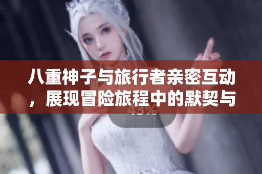 八重神子与旅行者亲密互动，展现冒险旅程中的默契与温暖
