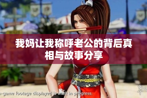我妈让我称呼老公的背后真相与故事分享