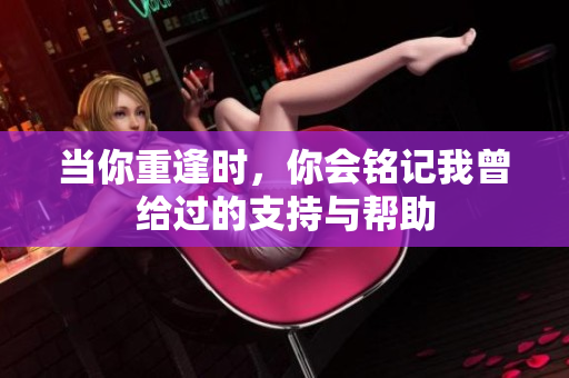 当你重逢时，你会铭记我曾给过的支持与帮助
