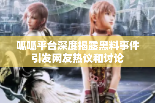 呱呱平台深度揭露黑料事件引发网友热议和讨论