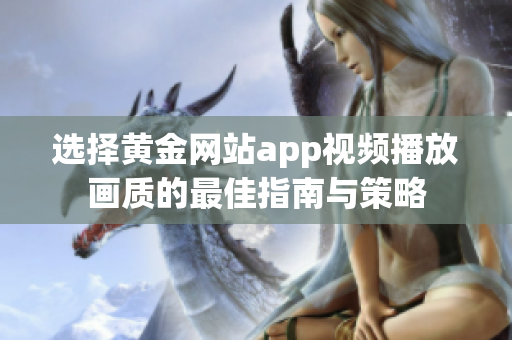 选择黄金网站app视频播放画质的最佳指南与策略