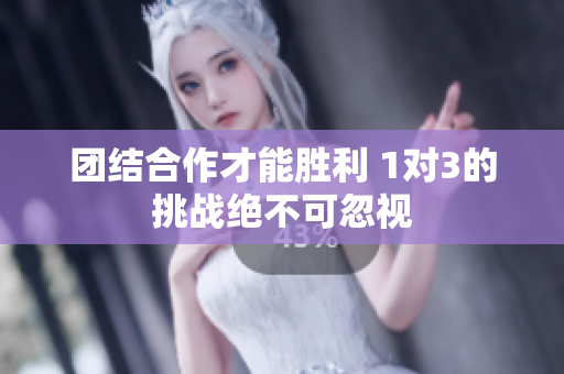 团结合作才能胜利 1对3的挑战绝不可忽视
