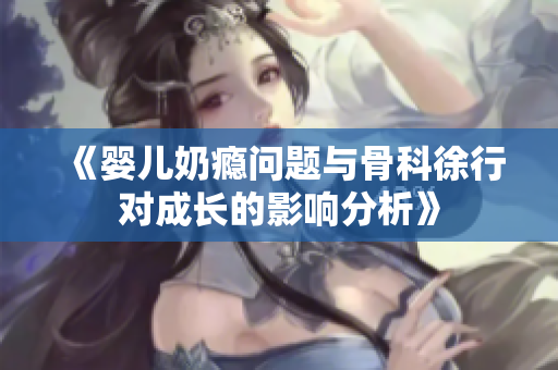 《婴儿奶瘾问题与骨科徐行对成长的影响分析》