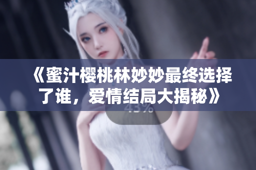 《蜜汁樱桃林妙妙最终选择了谁，爱情结局大揭秘》