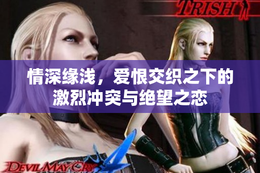 情深缘浅，爱恨交织之下的激烈冲突与绝望之恋
