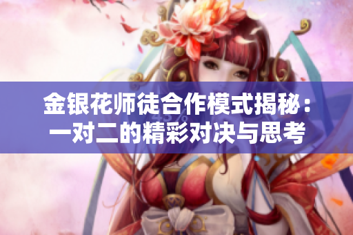 金银花师徒合作模式揭秘：一对二的精彩对决与思考