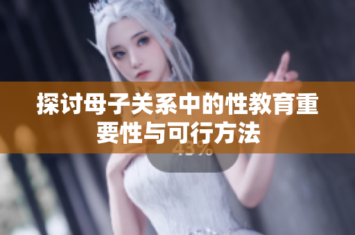 探讨母子关系中的性教育重要性与可行方法
