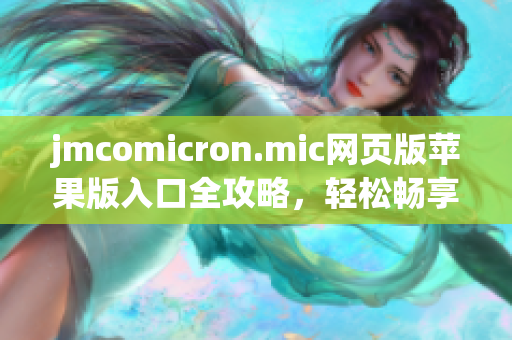 jmcomicron.mic网页版苹果版入口全攻略，轻松畅享精彩内容