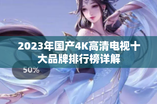 2023年国产4K高清电视十大品牌排行榜详解