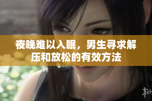 夜晚难以入眠，男生寻求解压和放松的有效方法