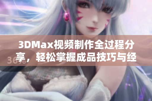 3DMax视频制作全过程分享，轻松掌握成品技巧与经验